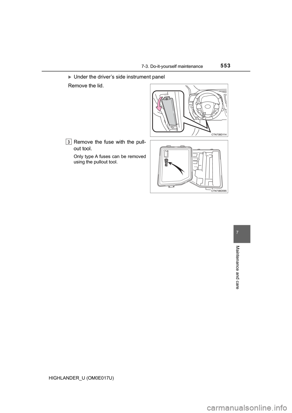 TOYOTA HIGHLANDER 2017 XU50 / 3.G Owners Manual 5537-3. Do-it-yourself maintenance
7
Maintenance and care
HIGHLANDER_U (OM0E017U)
Under the driver’s side instrument panel
Remove the lid.
Remove the fuse with the pull-
out tool.
Only type A fus