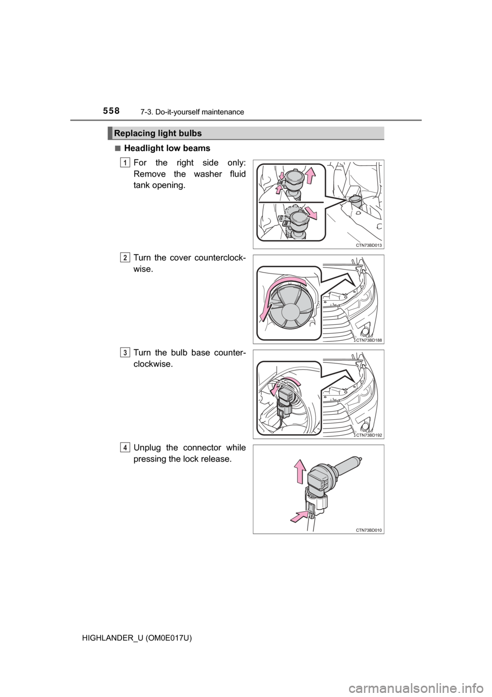 TOYOTA HIGHLANDER 2017 XU50 / 3.G Owners Manual 5587-3. Do-it-yourself maintenance
HIGHLANDER_U (OM0E017U)■
Headlight low beams
For the right side only:
Remove the washer fluid
tank opening.
Turn the cover counterclock-
wise.
Turn the bulb base c