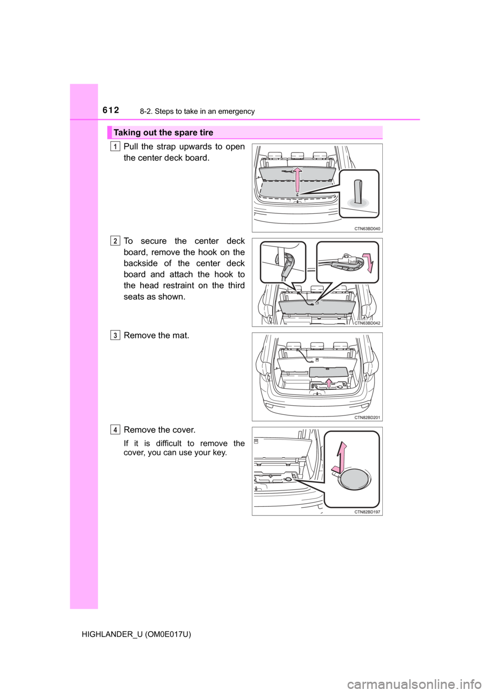 TOYOTA HIGHLANDER 2017 XU50 / 3.G Owners Manual 6128-2. Steps to take in an emergency
HIGHLANDER_U (OM0E017U)
Pull the strap upwards to open
the center deck board.
To secure the center deck
board, remove the hook on the
backside of the center deck
