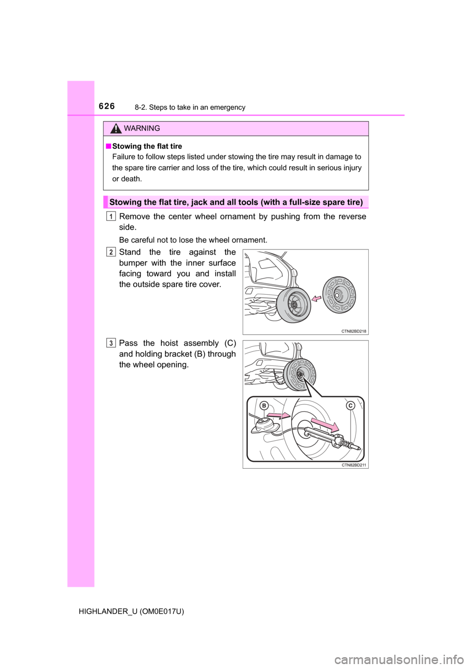 TOYOTA HIGHLANDER 2017 XU50 / 3.G Owners Manual 6268-2. Steps to take in an emergency
HIGHLANDER_U (OM0E017U)
Remove the center wheel ornament by pushing from the reverse
side.
Be careful not to lose the wheel ornament.
Stand the tire against the
b TOYOTA HIGHLANDER 2017 XU50 / 3.G Owners Manual 6268-2. Steps to take in an emergency
HIGHLANDER_U (OM0E017U)
Remove the center wheel ornament by pushing from the reverse
side.
Be careful not to lose the wheel ornament.
Stand the tire against the
b
