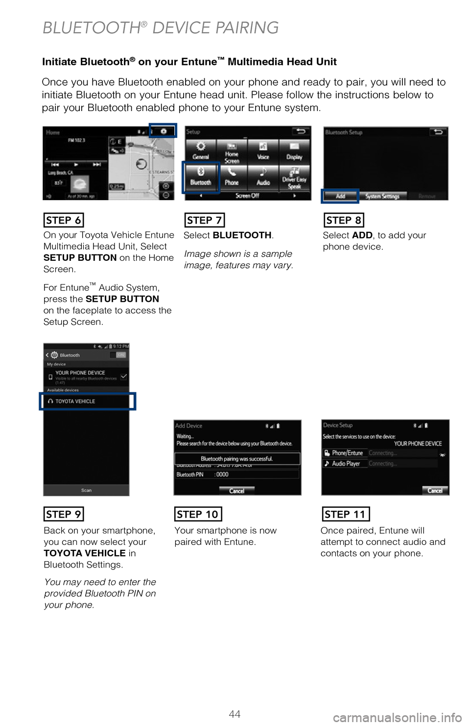 TOYOTA HIGHLANDER 2017 XU50 / 3.G Quick Reference Guide 44
Initiate Bluetooth® on your Entune™ Multimedia Head Unit
Once you have Bluetooth enabled on your phone and ready to pair, you will ne\
ed to
initiate Bluetooth on your Entune head unit. Please TOYOTA HIGHLANDER 2017 XU50 / 3.G Quick Reference Guide 44
Initiate Bluetooth® on your Entune™ Multimedia Head Unit
Once you have Bluetooth enabled on your phone and ready to pair, you will ne\
ed to
initiate Bluetooth on your Entune head unit. Please