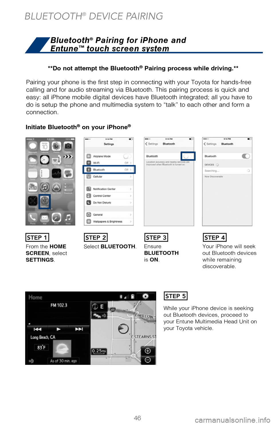 TOYOTA HIGHLANDER 2017 XU50 / 3.G Quick Reference Guide 46
Pairing your phone is the first step in connecting with your Toyota for hands-f\
ree
calling and for audio streaming via Bluetooth. This pairing process is quick an\
d
easy: all iPhone mobile dig TOYOTA HIGHLANDER 2017 XU50 / 3.G Quick Reference Guide 46
Pairing your phone is the first step in connecting with your Toyota for hands-f\
ree
calling and for audio streaming via Bluetooth. This pairing process is quick an\
d
easy: all iPhone mobile dig