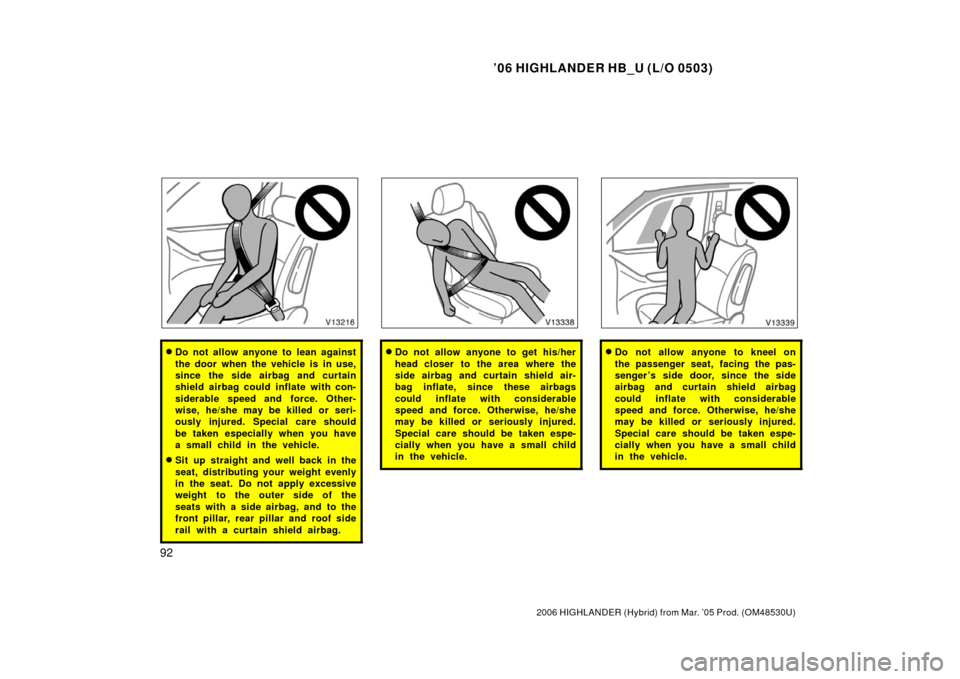 TOYOTA HIGHLANDER HYBRID 2006 XU40 / 2.G Owners Manual ’06 HIGHLANDER HB_U (L/O 0503)
92
2006 HIGHLANDER (Hybrid) from Mar. ’05 Prod. (OM48530U)
Do not allow anyone to lean against
the door when the vehicle is in use,
since the side airbag and curtai