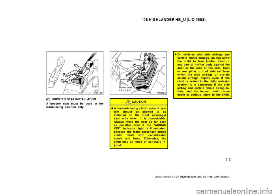 TOYOTA HIGHLANDER HYBRID 2006 XU40 / 2.G Owners Manual ’06 HIGHLANDER HB_U (L/O 0503)
11 3
2006 HIGHLANDER (Hybrid) from Mar. ’05 Prod. (OM48530U)
(C) BOOSTER SEAT INSTALLATION
A booster seat must be used in for-
ward�facing position only.
Move seat
f