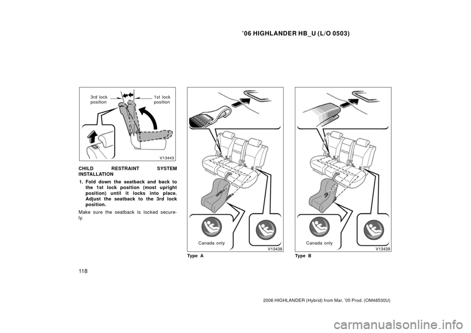 TOYOTA HIGHLANDER HYBRID 2006 XU40 / 2.G Owners Manual ’06 HIGHLANDER HB_U (L/O 0503)
11 8
2006 HIGHLANDER (Hybrid) from Mar. ’05 Prod. (OM48530U)
3rd lock
position1st lock
position
CHILD RESTRAINT SYSTEM
INSTALLATION
1. Fold down the seatback and bac
