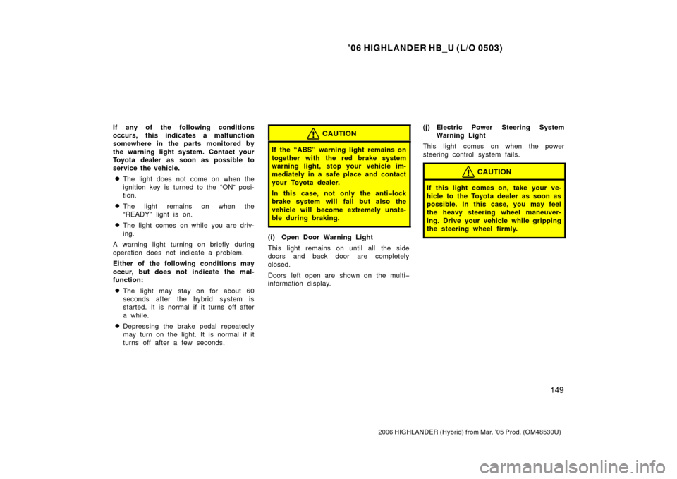 TOYOTA HIGHLANDER HYBRID 2006 XU40 / 2.G Owners Manual ’06 HIGHLANDER HB_U (L/O 0503)
149
2006 HIGHLANDER (Hybrid) from Mar. ’05 Prod. (OM48530U)
If any of the following conditions
occurs, this indicates a malfunction
somewhere in the parts monitored TOYOTA HIGHLANDER HYBRID 2006 XU40 / 2.G Owners Manual ’06 HIGHLANDER HB_U (L/O 0503)
149
2006 HIGHLANDER (Hybrid) from Mar. ’05 Prod. (OM48530U)
If any of the following conditions
occurs, this indicates a malfunction
somewhere in the parts monitored