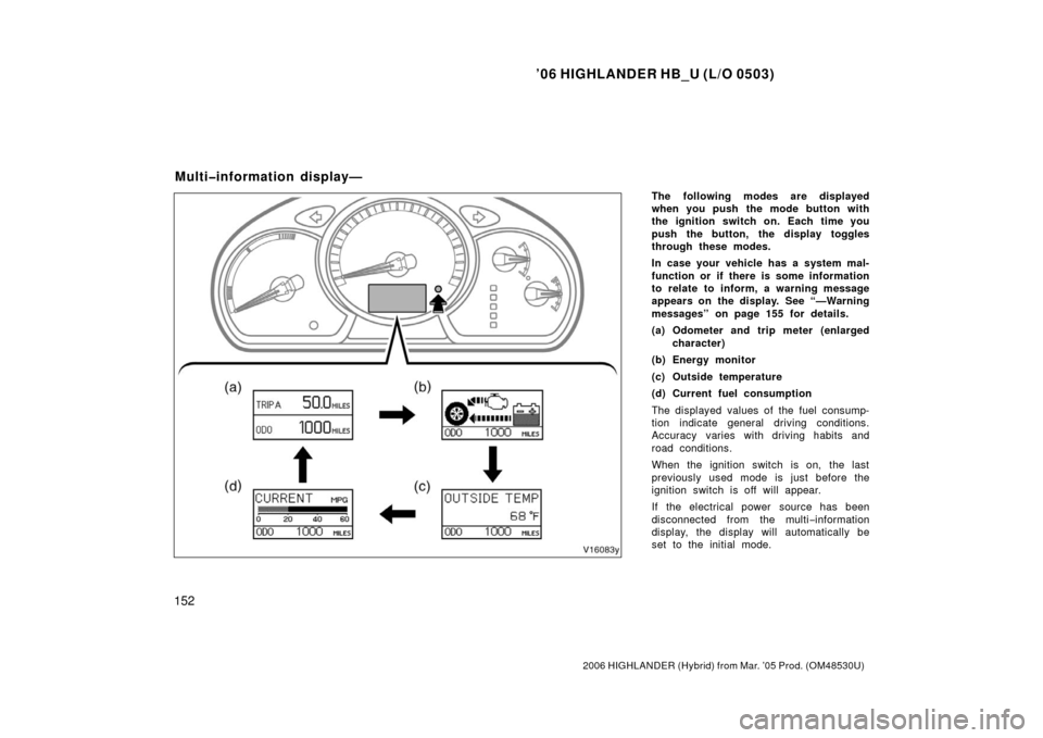 TOYOTA HIGHLANDER HYBRID 2006 XU40 / 2.G Owners Manual ’06 HIGHLANDER HB_U (L/O 0503)
152
2006 HIGHLANDER (Hybrid) from Mar. ’05 Prod. (OM48530U)
The following modes are displayed
when you push the mode button with
the ignition switch on. Each time yo TOYOTA HIGHLANDER HYBRID 2006 XU40 / 2.G Owners Manual ’06 HIGHLANDER HB_U (L/O 0503)
152
2006 HIGHLANDER (Hybrid) from Mar. ’05 Prod. (OM48530U)
The following modes are displayed
when you push the mode button with
the ignition switch on. Each time yo