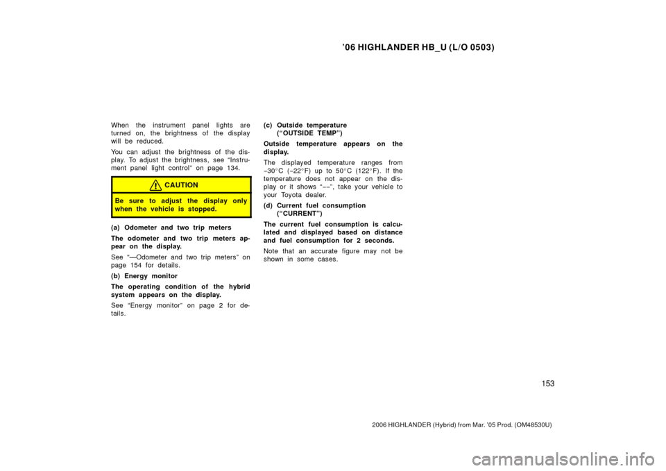 TOYOTA HIGHLANDER HYBRID 2006 XU40 / 2.G Owners Manual ’06 HIGHLANDER HB_U (L/O 0503)
153
2006 HIGHLANDER (Hybrid) from Mar. ’05 Prod. (OM48530U)
When the instrument panel lights are
turned on, the brightness of the display
will be reduced.
You can a TOYOTA HIGHLANDER HYBRID 2006 XU40 / 2.G Owners Manual ’06 HIGHLANDER HB_U (L/O 0503)
153
2006 HIGHLANDER (Hybrid) from Mar. ’05 Prod. (OM48530U)
When the instrument panel lights are
turned on, the brightness of the display
will be reduced.
You can a