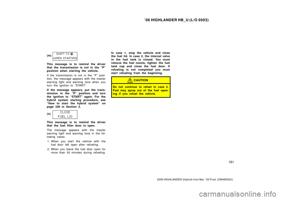 TOYOTA HIGHLANDER HYBRID 2006 XU40 / 2.G Owners Manual ’06 HIGHLANDER HB_U (L/O 0503)
161
2006 HIGHLANDER (Hybrid) from Mar. ’05 Prod. (OM48530U)
(m)
This message is to remind the driver
that the transmission is not in the “P”
position when starti TOYOTA HIGHLANDER HYBRID 2006 XU40 / 2.G Owners Manual ’06 HIGHLANDER HB_U (L/O 0503)
161
2006 HIGHLANDER (Hybrid) from Mar. ’05 Prod. (OM48530U)
(m)
This message is to remind the driver
that the transmission is not in the “P”
position when starti