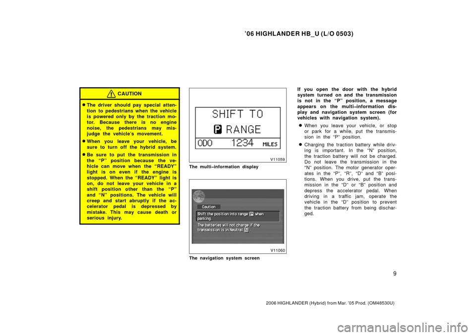 TOYOTA HIGHLANDER HYBRID 2006 XU40 / 2.G Owners Manual ’06 HIGHLANDER HB_U (L/O 0503)
9
2006 HIGHLANDER (Hybrid) from Mar. ’05 Prod. (OM48530U)
CAUTION
The driver should pay special atten-
tion to pedestrians when the vehicle
is powered only by the t