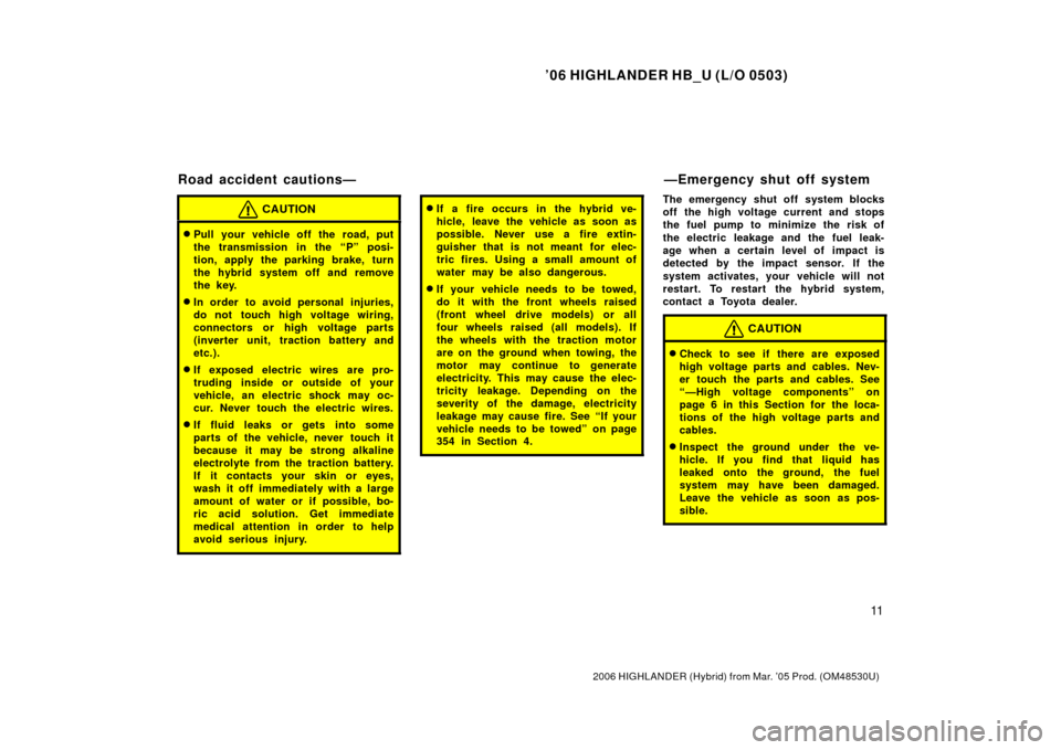 TOYOTA HIGHLANDER HYBRID 2006 XU40 / 2.G Owners Manual ’06 HIGHLANDER HB_U (L/O 0503)
11
2006 HIGHLANDER (Hybrid) from Mar. ’05 Prod. (OM48530U)
CAUTION
Pull your vehicle off the road, put
the transmission in the “P” posi-
tion, apply the parking