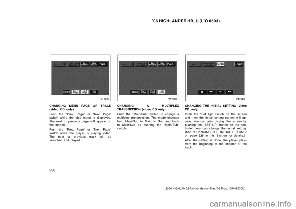TOYOTA HIGHLANDER HYBRID 2006 XU40 / 2.G Owners Manual ’06 HIGHLANDER HB_U (L/O 0503)
238
2006 HIGHLANDER (Hybrid) from Mar. ’05 Prod. (OM48530U)
CHANGING MENU PAGE OR TRACK
(video CD only)
Push the “Prev. Page” or “Next Page”
switch while the