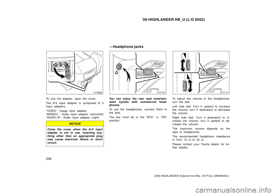 TOYOTA HIGHLANDER HYBRID 2006 XU40 / 2.G Owners Manual ’06 HIGHLANDER HB_U (L/O 0503)
244
2006 HIGHLANDER (Hybrid) from Mar. ’05 Prod. (OM48530U)
To use the adapter, open the cover.
The A/V input adapter is composed of 3
input adapters.
“VIDEO”: I