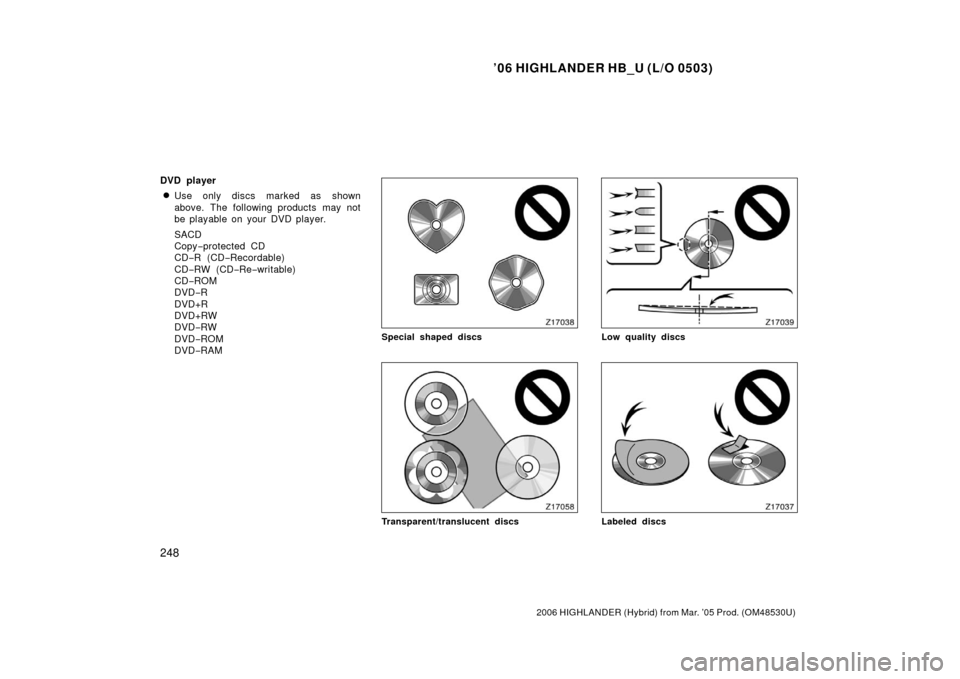 TOYOTA HIGHLANDER HYBRID 2006 XU40 / 2.G Owners Manual ’06 HIGHLANDER HB_U (L/O 0503)
248
2006 HIGHLANDER (Hybrid) from Mar. ’05 Prod. (OM48530U)
DVD player
Use only discs marked as shown
above. The following products may not
be playable on your DVD 