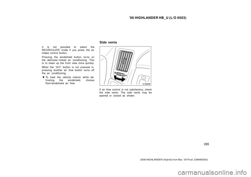 TOYOTA HIGHLANDER HYBRID 2006 XU40 / 2.G Owners Manual ’06 HIGHLANDER HB_U (L/O 0503)
265
2006 HIGHLANDER (Hybrid) from Mar. ’05 Prod. (OM48530U)
It is not possible to select the
RECIRCULATE mode if you press the air
intake control button.
Pressing th