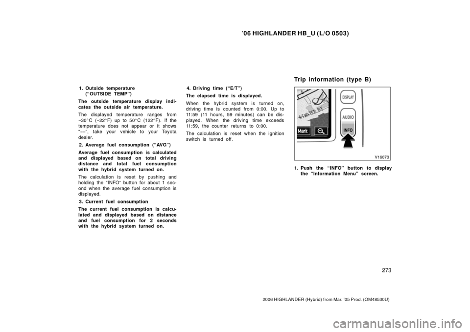TOYOTA HIGHLANDER HYBRID 2006 XU40 / 2.G Owners Manual ’06 HIGHLANDER HB_U (L/O 0503)
273
2006 HIGHLANDER (Hybrid) from Mar. ’05 Prod. (OM48530U)
1. Outside temperature
(“OUTSIDE TEMP”)
The outside temperature display indi-
cates the outside air t TOYOTA HIGHLANDER HYBRID 2006 XU40 / 2.G Owners Manual ’06 HIGHLANDER HB_U (L/O 0503)
273
2006 HIGHLANDER (Hybrid) from Mar. ’05 Prod. (OM48530U)
1. Outside temperature
(“OUTSIDE TEMP”)
The outside temperature display indi-
cates the outside air t