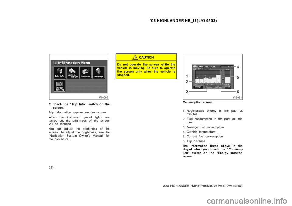 TOYOTA HIGHLANDER HYBRID 2006 XU40 / 2.G Owners Manual ’06 HIGHLANDER HB_U (L/O 0503)
274
2006 HIGHLANDER (Hybrid) from Mar. ’05 Prod. (OM48530U)
2. Touch the “Trip Info” switch on the
screen.
Trip information appears on the screen.
When the instr TOYOTA HIGHLANDER HYBRID 2006 XU40 / 2.G Owners Manual ’06 HIGHLANDER HB_U (L/O 0503)
274
2006 HIGHLANDER (Hybrid) from Mar. ’05 Prod. (OM48530U)
2. Touch the “Trip Info” switch on the
screen.
Trip information appears on the screen.
When the instr