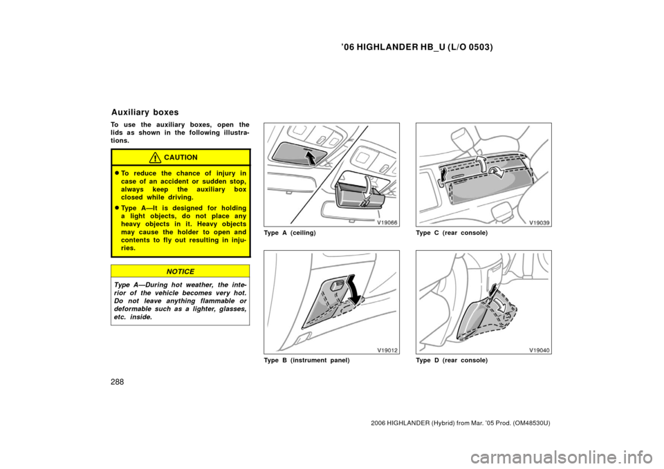 TOYOTA HIGHLANDER HYBRID 2006 XU40 / 2.G Owners Manual ’06 HIGHLANDER HB_U (L/O 0503)
288
2006 HIGHLANDER (Hybrid) from Mar. ’05 Prod. (OM48530U)
To use the auxiliary boxes, open the
lids as shown in the following illustra-
tions.
CAUTION
To reduce t
