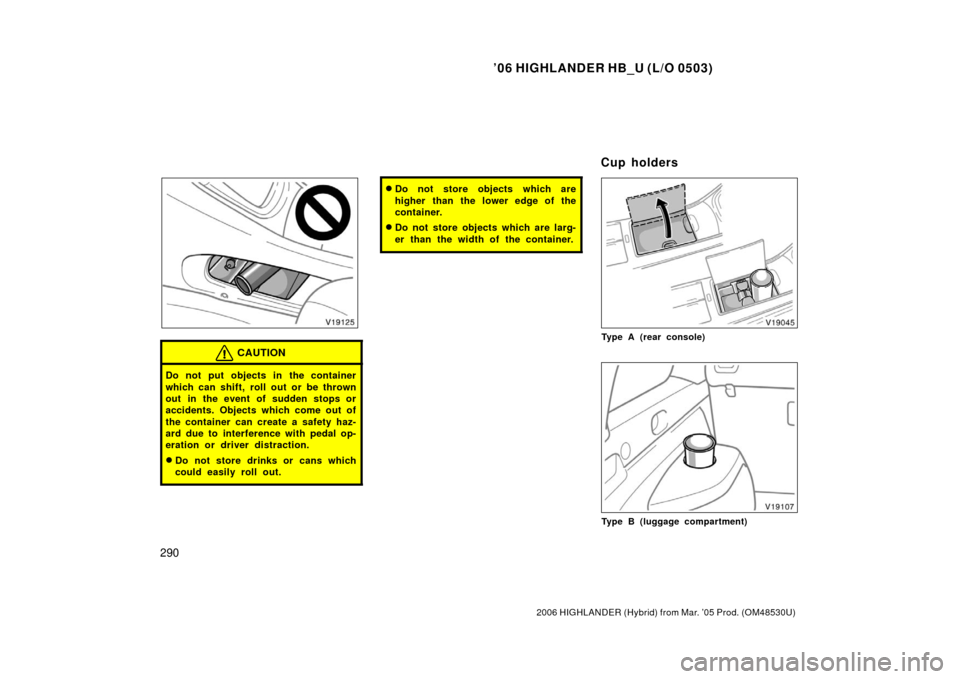 TOYOTA HIGHLANDER HYBRID 2006 XU40 / 2.G Owners Manual ’06 HIGHLANDER HB_U (L/O 0503)
290
2006 HIGHLANDER (Hybrid) from Mar. ’05 Prod. (OM48530U)
CAUTION
Do not put objects in the container
which can shift, roll out or be thrown
out in the event of su