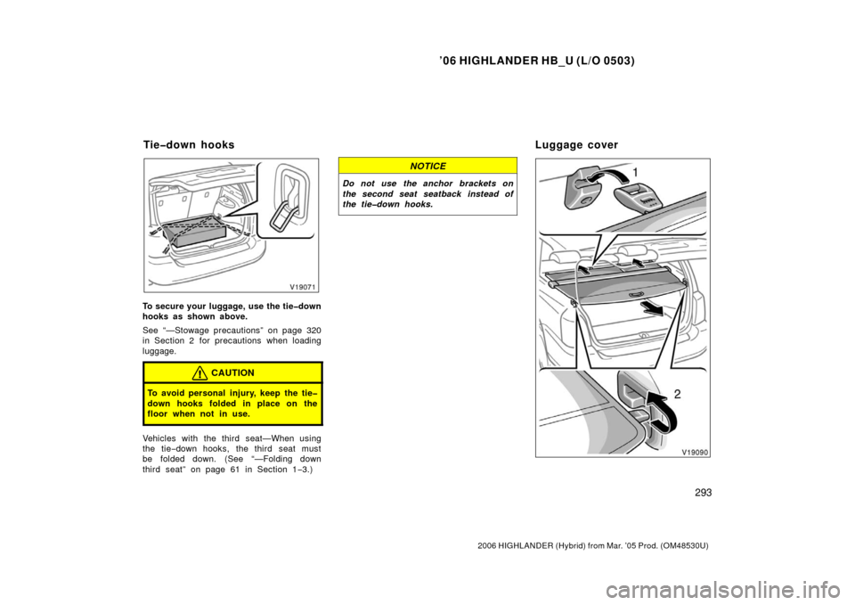 TOYOTA HIGHLANDER HYBRID 2006 XU40 / 2.G Owners Manual ’06 HIGHLANDER HB_U (L/O 0503)
293
2006 HIGHLANDER (Hybrid) from Mar. ’05 Prod. (OM48530U)
To secure your luggage, use the tie�down
hooks as shown above.
See “—Stowage precautions” on page 3