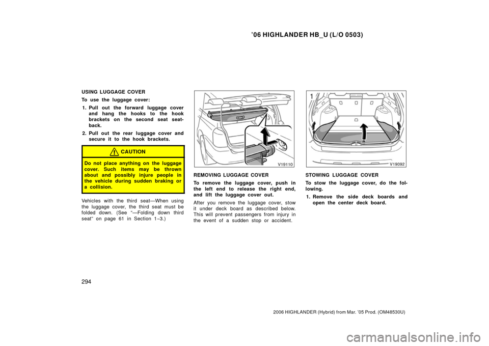 TOYOTA HIGHLANDER HYBRID 2006 XU40 / 2.G Owners Manual ’06 HIGHLANDER HB_U (L/O 0503)
294
2006 HIGHLANDER (Hybrid) from Mar. ’05 Prod. (OM48530U)
USING LUGGAGE COVER
To use the luggage cover:
1. Pull out the forward luggage cover and hang the hooks to