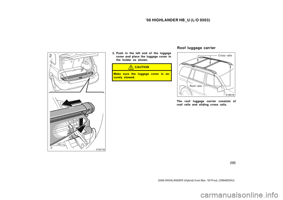 TOYOTA HIGHLANDER HYBRID 2006 XU40 / 2.G Owners Manual ’06 HIGHLANDER HB_U (L/O 0503)
295
2006 HIGHLANDER (Hybrid) from Mar. ’05 Prod. (OM48530U)
2. Push in the left end of  the luggage
cover and place the luggage cover in
the holder as shown.
CAUTION