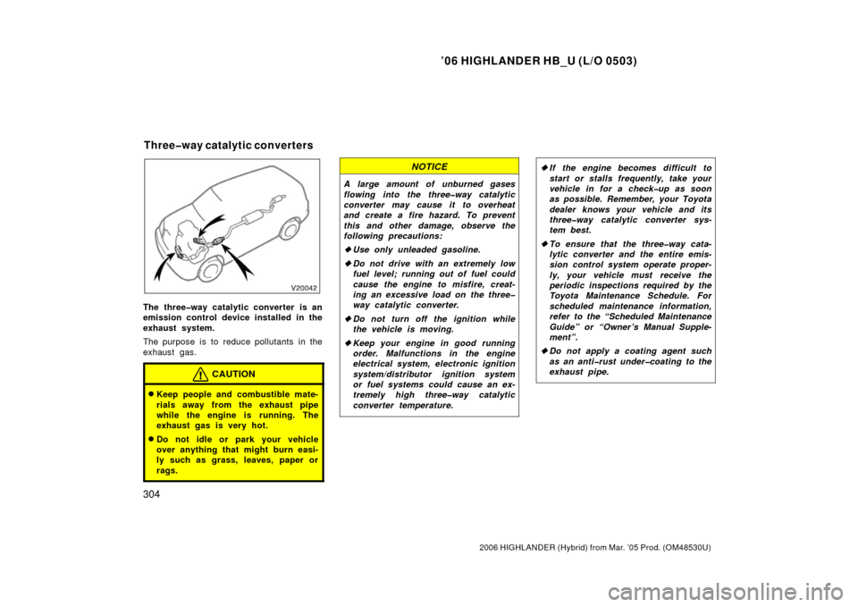 TOYOTA HIGHLANDER HYBRID 2006 XU40 / 2.G Owners Manual ’06 HIGHLANDER HB_U (L/O 0503)
304
2006 HIGHLANDER (Hybrid) from Mar. ’05 Prod. (OM48530U)
The three�way catalytic converter is an
emission control device installed in the
exhaust system.
The purp