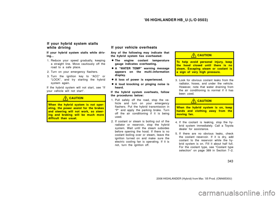 TOYOTA HIGHLANDER HYBRID 2006 XU40 / 2.G Owners Manual ’06 HIGHLANDER HB_U (L/O 0503)
343
2006 HIGHLANDER (Hybrid) from Mar. ’05 Prod. (OM48530U)
If your hybrid system stalls while driv-
ing...
1. Reduce your speed gradually, keeping a straight line. 