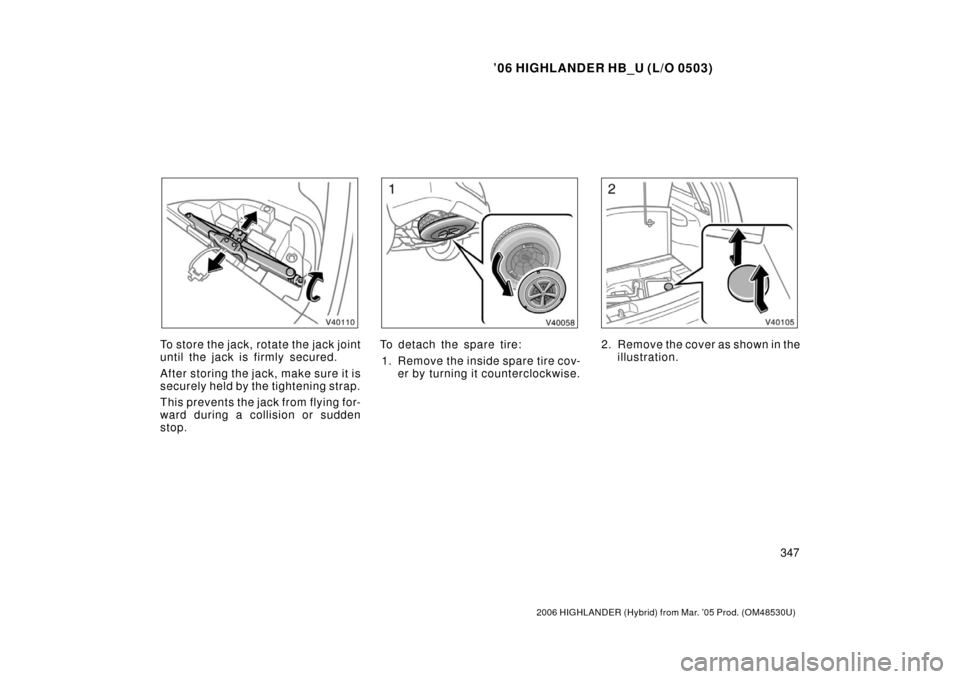 TOYOTA HIGHLANDER HYBRID 2006 XU40 / 2.G Owners Manual ’06 HIGHLANDER HB_U (L/O 0503)
347
2006 HIGHLANDER (Hybrid) from Mar. ’05 Prod. (OM48530U)
To store the jack, rotate the jack joint
until the jack is firmly secured.
After storing the jack,  make 