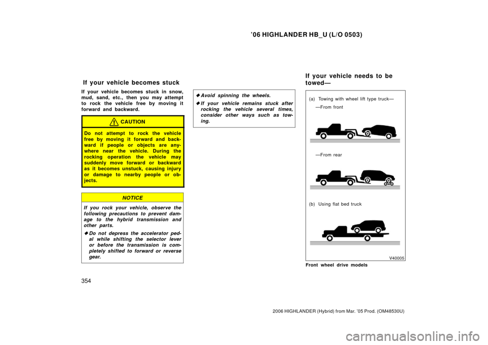 TOYOTA HIGHLANDER HYBRID 2006 XU40 / 2.G Owners Manual ’06 HIGHLANDER HB_U (L/O 0503)
354
2006 HIGHLANDER (Hybrid) from Mar. ’05 Prod. (OM48530U)
If your vehicle becomes stuck in snow,
mud, sand, etc., then you may attempt
to rock the vehicle free by 