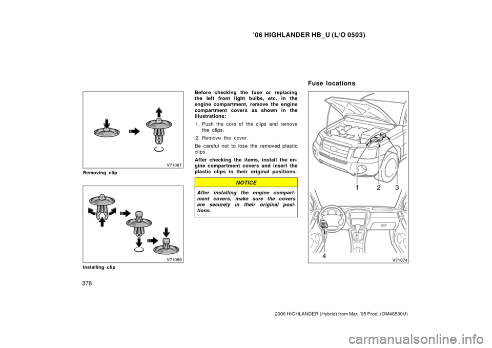 TOYOTA HIGHLANDER HYBRID 2006 XU40 / 2.G Owners Manual ’06 HIGHLANDER HB_U (L/O 0503)
378
2006 HIGHLANDER (Hybrid) from Mar. ’05 Prod. (OM48530U)
Removing clip
Installing clip
Before checking the fuse or replacing
the left front light bulbs, etc. in t
