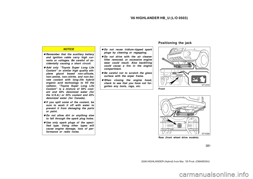 TOYOTA HIGHLANDER HYBRID 2006 XU40 / 2.G Owners Manual ’06 HIGHLANDER HB_U (L/O 0503)
381
2006 HIGHLANDER (Hybrid) from Mar. ’05 Prod. (OM48530U)
NOTICE
Remember that the auxiliary battery
and ignition cable carry high cur-
rents or voltages. Be care