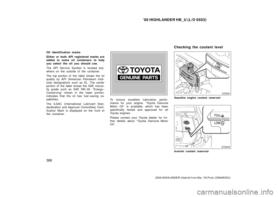 TOYOTA HIGHLANDER HYBRID 2006 XU40 / 2.G Owners Manual ’06 HIGHLANDER HB_U (L/O 0503)
388
2006 HIGHLANDER (Hybrid) from Mar. ’05 Prod. (OM48530U)
Oil identification marks
Either or both API registered marks are
added to some oil containers to help
you