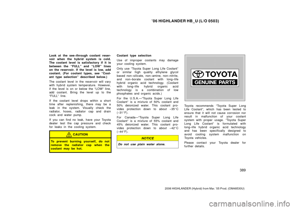 TOYOTA HIGHLANDER HYBRID 2006 XU40 / 2.G Owners Manual ’06 HIGHLANDER HB_U (L/O 0503)
389
2006 HIGHLANDER (Hybrid) from Mar. ’05 Prod. (OM48530U)
Look at the see�through coolant reser-
voir when the hybrid system is cold.
The coolant level is satisfac