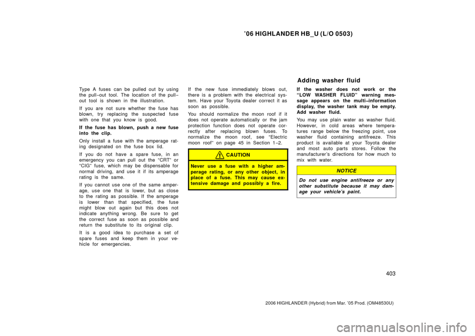 TOYOTA HIGHLANDER HYBRID 2006 XU40 / 2.G Owners Manual ’06 HIGHLANDER HB_U (L/O 0503)
403
2006 HIGHLANDER (Hybrid) from Mar. ’05 Prod. (OM48530U)
Type A fuses can be pulled out by using
the pull−out tool. The location of the pull −
out tool is sho