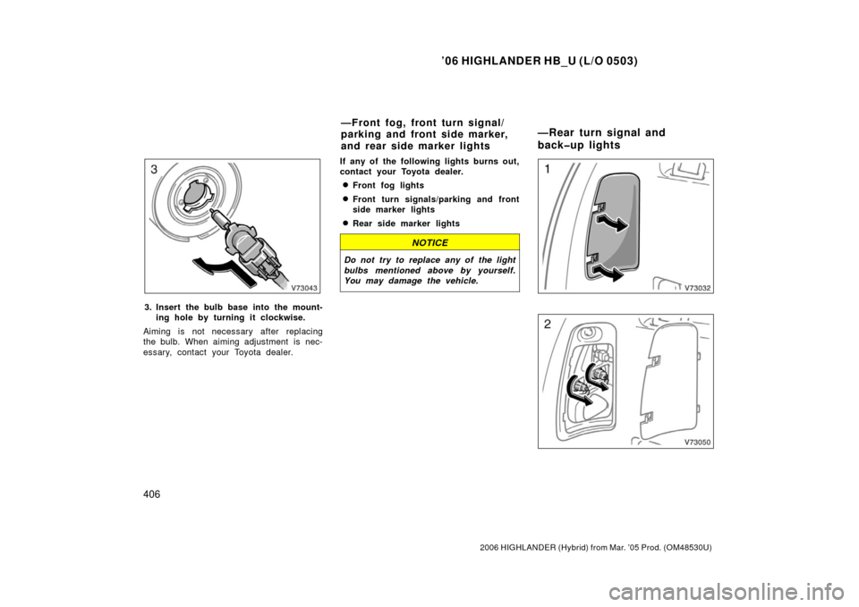 TOYOTA HIGHLANDER HYBRID 2006 XU40 / 2.G Owners Manual ’06 HIGHLANDER HB_U (L/O 0503)
406
2006 HIGHLANDER (Hybrid) from Mar. ’05 Prod. (OM48530U)
3. Insert the bulb base into the mount-
ing hole by turning it clockwise.
Aiming is not necessary after r