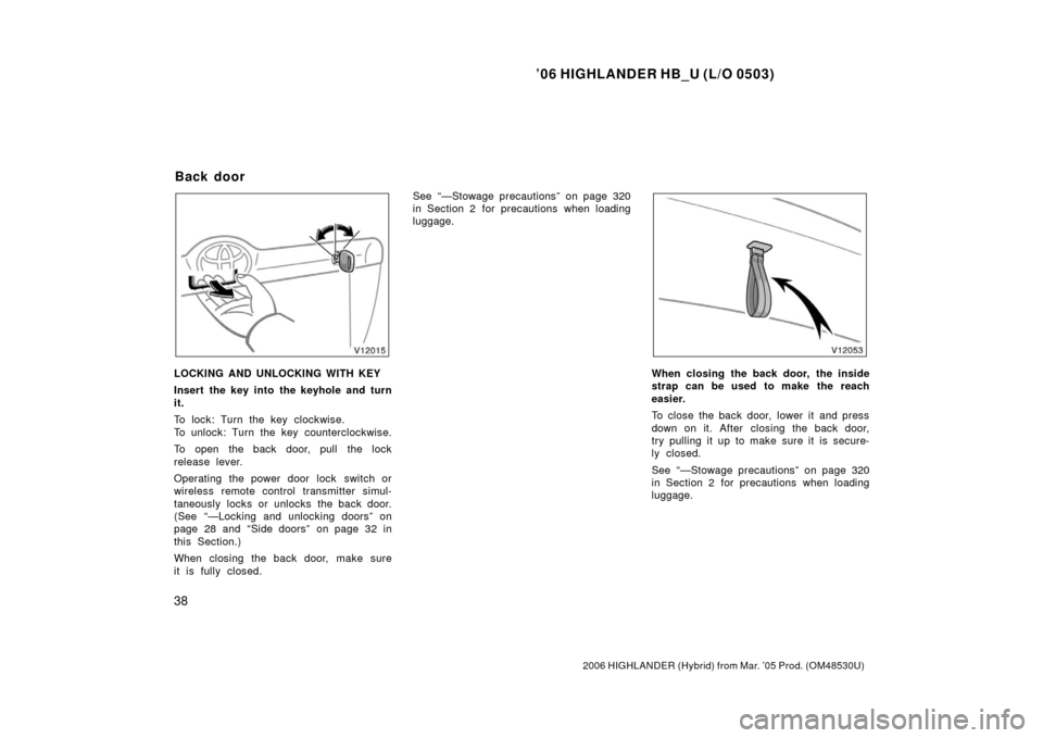 TOYOTA HIGHLANDER HYBRID 2006 XU40 / 2.G Service Manual ’06 HIGHLANDER HB_U (L/O 0503)
38
2006 HIGHLANDER (Hybrid) from Mar. ’05 Prod. (OM48530U)
LOCKING AND UNLOCKING WITH KEY
Insert the key into the keyhole and turn
it.
To lock: Turn the key clockwis