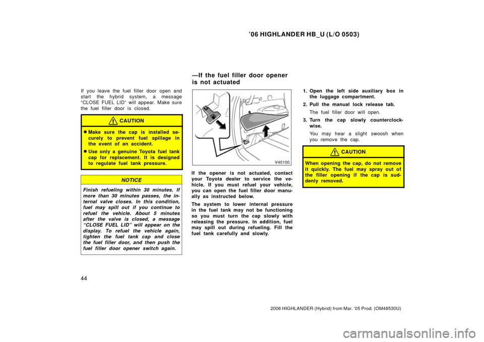 TOYOTA HIGHLANDER HYBRID 2006 XU40 / 2.G Owners Manual ’06 HIGHLANDER HB_U (L/O 0503)
44
2006 HIGHLANDER (Hybrid) from Mar. ’05 Prod. (OM48530U)
If you leave the fuel filler door open and
start the hybrid system, a message
“CLOSE FUEL LID” will ap