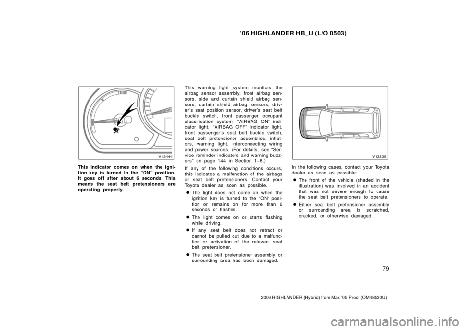 TOYOTA HIGHLANDER HYBRID 2006 XU40 / 2.G Owners Manual ’06 HIGHLANDER HB_U (L/O 0503)
79
2006 HIGHLANDER (Hybrid) from Mar. ’05 Prod. (OM48530U)
This indicator comes on when the igni-
tion key is turned to the “ON” position.
It goes off after abou