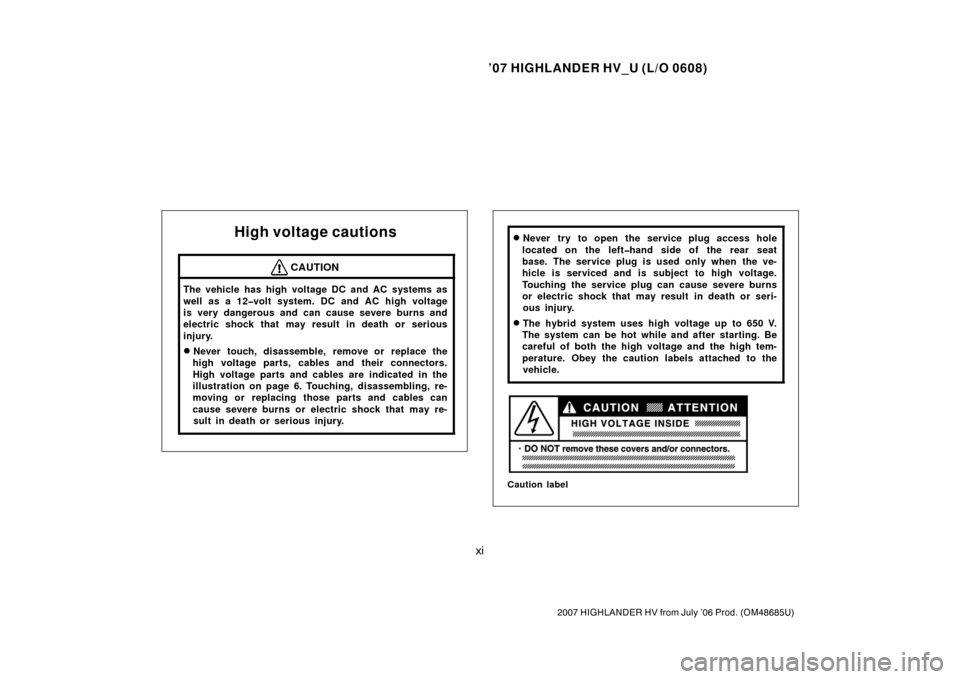 TOYOTA HIGHLANDER HYBRID 2007 XU40 / 2.G Owners Manual ’07 HIGHLANDER HV_U (L/O 0608)
xi
2007 HIGHLANDER HV from July ’06 Prod. (OM48685U)
High voltage cautions
CAUTION
The vehicle has high voltage DC and AC systems as
well as a 12�volt system. DC and