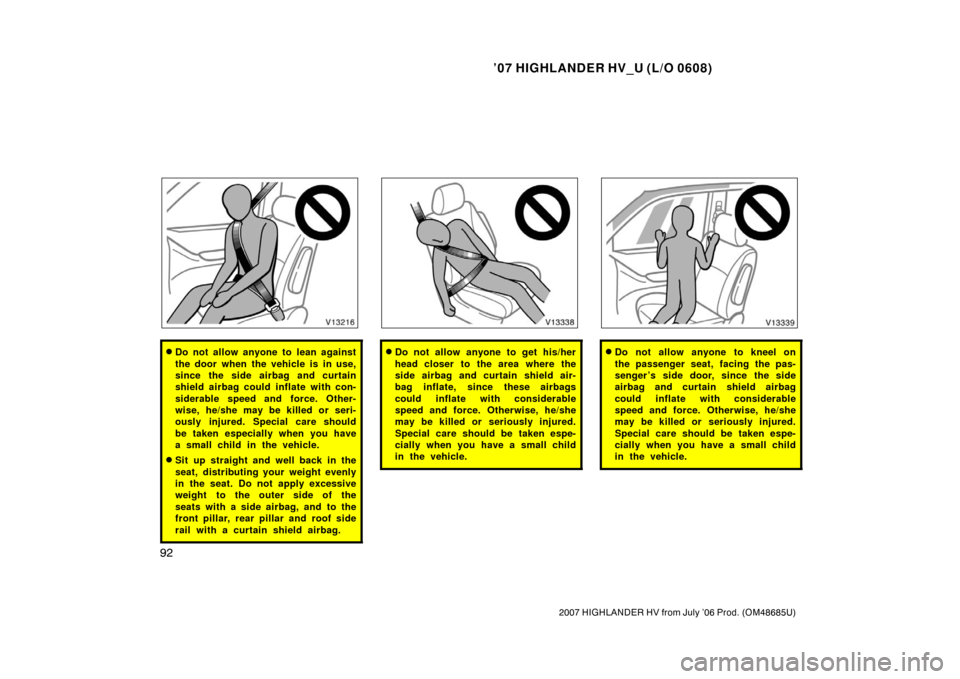 TOYOTA HIGHLANDER HYBRID 2007 XU40 / 2.G Owners Manual ’07 HIGHLANDER HV_U (L/O 0608)
92
2007 HIGHLANDER HV from July ’06 Prod. (OM48685U)
Do not allow anyone to lean against
the door when the vehicle is in use,
since the side airbag and curtain
shie