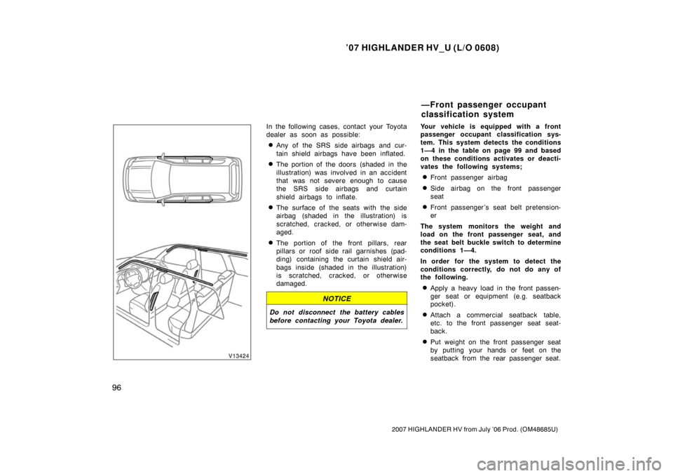 TOYOTA HIGHLANDER HYBRID 2007 XU40 / 2.G Owners Guide ’07 HIGHLANDER HV_U (L/O 0608)
96
2007 HIGHLANDER HV from July ’06 Prod. (OM48685U)
In the following cases, contact your Toyota
dealer as soon as possible:
Any of the SRS side airbags and cur-
ta