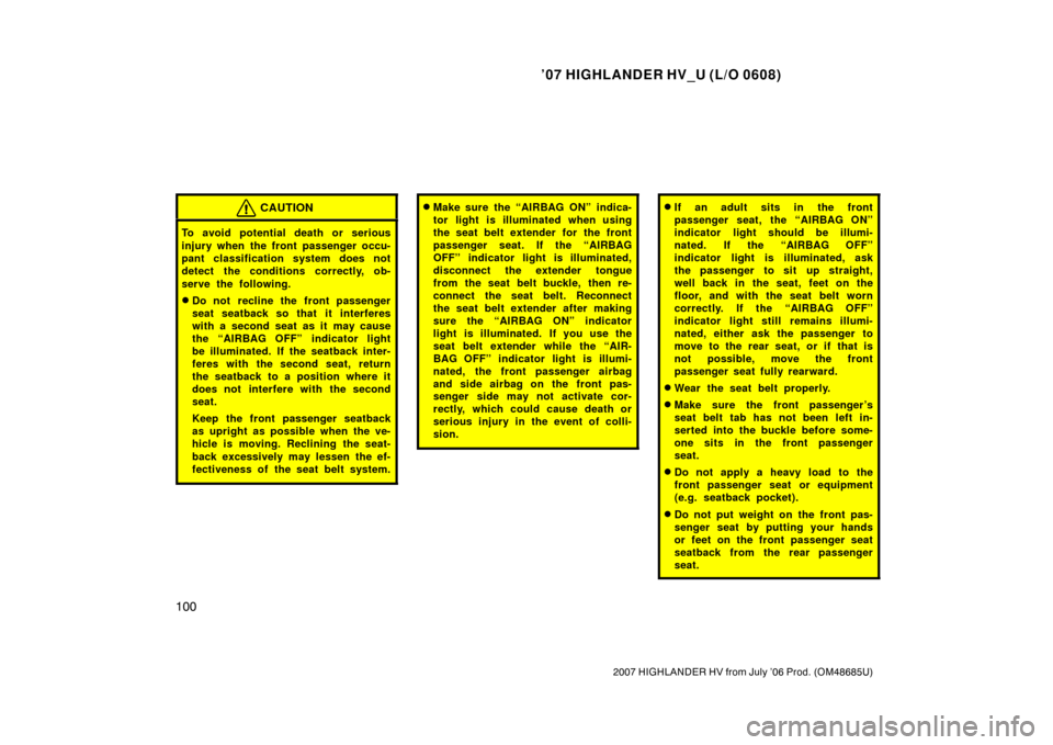 TOYOTA HIGHLANDER HYBRID 2007 XU40 / 2.G Owners Manual ’07 HIGHLANDER HV_U (L/O 0608)
100
2007 HIGHLANDER HV from July ’06 Prod. (OM48685U)
CAUTION
To avoid potential death or serious
injury when the front passenger occu-
pant classification system do