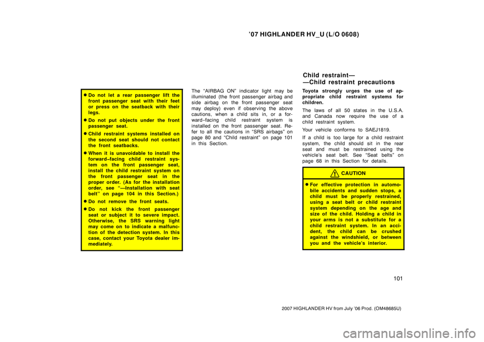 TOYOTA HIGHLANDER HYBRID 2007 XU40 / 2.G Owners Guide ’07 HIGHLANDER HV_U (L/O 0608)
101
2007 HIGHLANDER HV from July ’06 Prod. (OM48685U)
Do not let a rear passenger lift the
front passenger seat with their feet
or press on the seatback with their
