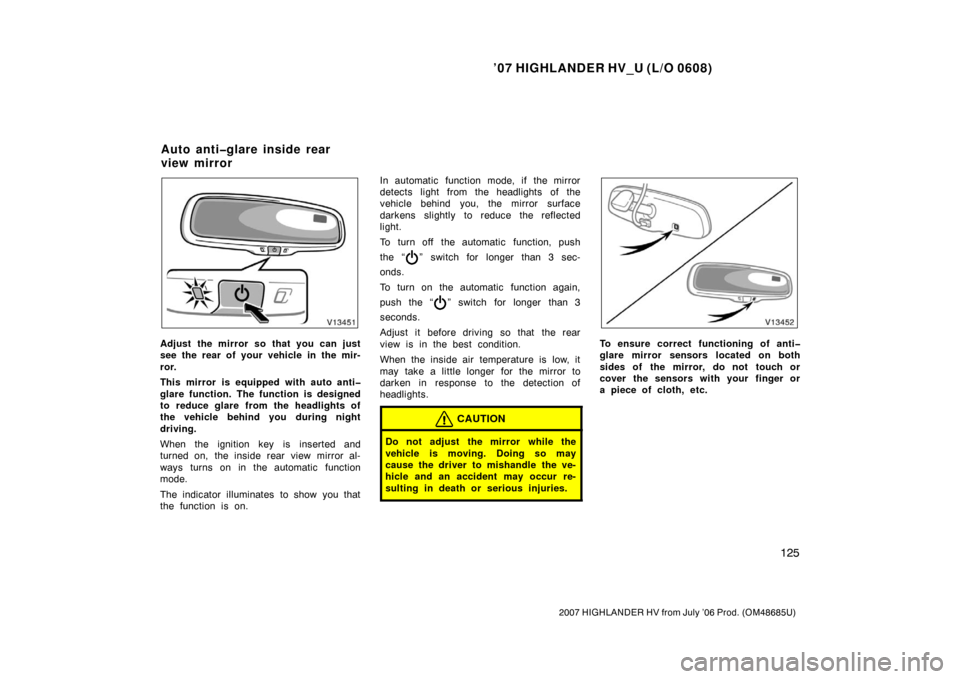 TOYOTA HIGHLANDER HYBRID 2007 XU40 / 2.G Owners Manual ’07 HIGHLANDER HV_U (L/O 0608)
125
2007 HIGHLANDER HV from July ’06 Prod. (OM48685U)
Adjust the mirror so that you can just
see the rear of your vehicle in the mir-
ror.
This mirror is equipped wi