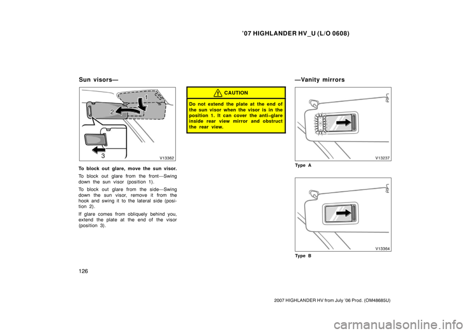 TOYOTA HIGHLANDER HYBRID 2007 XU40 / 2.G Owners Manual ’07 HIGHLANDER HV_U (L/O 0608)
126
2007 HIGHLANDER HV from July ’06 Prod. (OM48685U)
To block out glare, move the sun visor.
To block out glare from the front—Swing
down the sun visor (position 