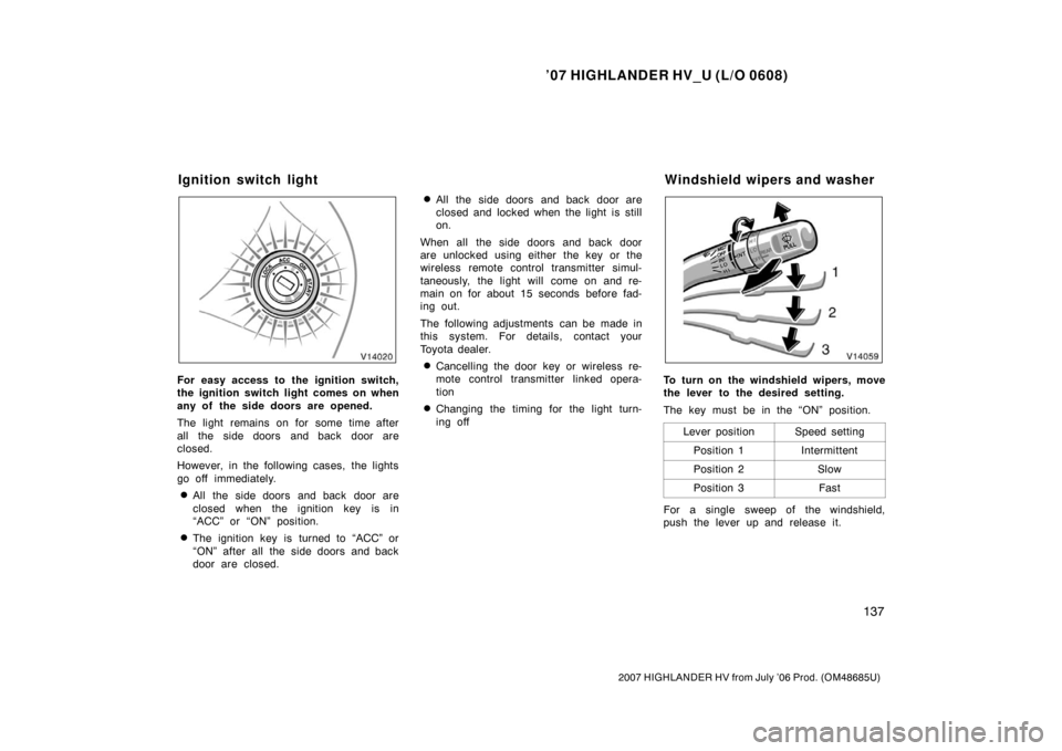 TOYOTA HIGHLANDER HYBRID 2007 XU40 / 2.G Owners Manual ’07 HIGHLANDER HV_U (L/O 0608)
137
2007 HIGHLANDER HV from July ’06 Prod. (OM48685U)
For easy access to the ignition switch,
the ignition switch light comes on when
any of the side doors are opene