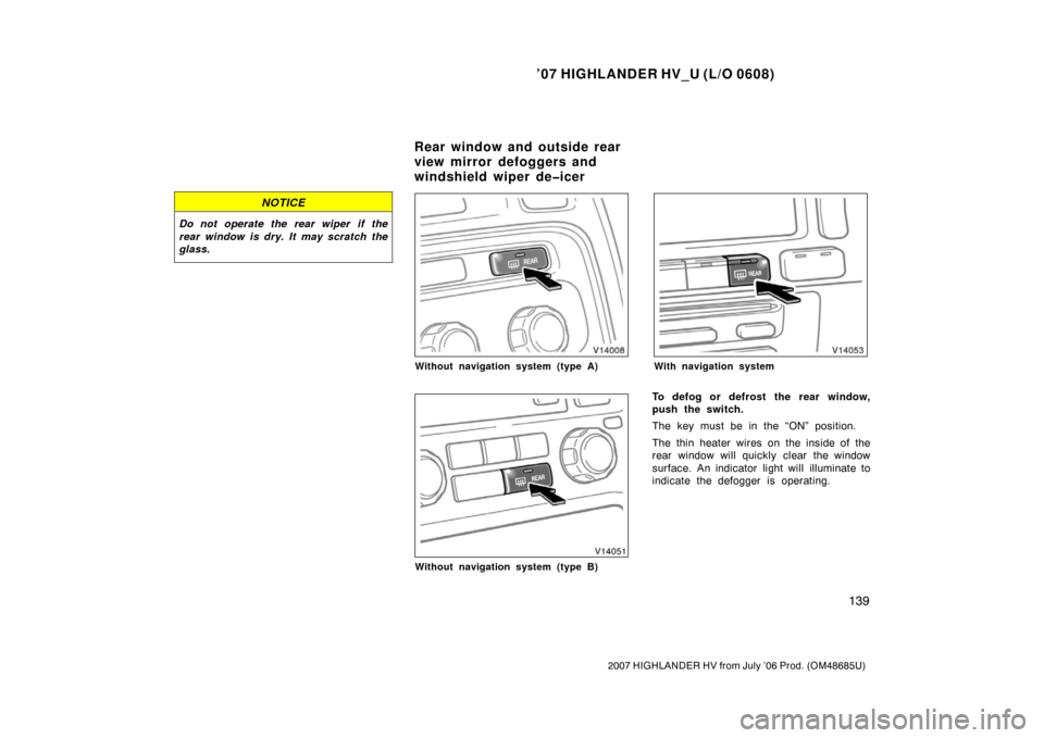 TOYOTA HIGHLANDER HYBRID 2007 XU40 / 2.G Owners Manual ’07 HIGHLANDER HV_U (L/O 0608)
139
2007 HIGHLANDER HV from July ’06 Prod. (OM48685U)
NOTICE
Do not operate the rear wiper  if the
rear window is dry. It may scratch the
glass.
Without navigation s