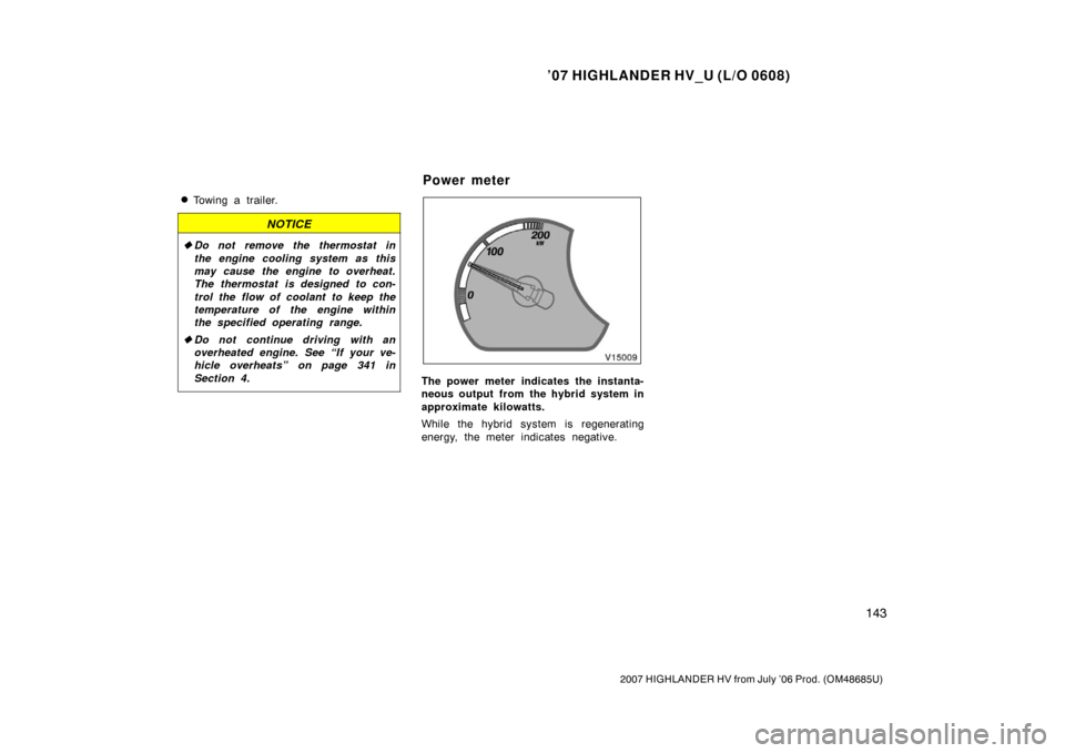 TOYOTA HIGHLANDER HYBRID 2007 XU40 / 2.G Owners Manual ’07 HIGHLANDER HV_U (L/O 0608)
143
2007 HIGHLANDER HV from July ’06 Prod. (OM48685U)
Towing a trailer.
NOTICE
Do not remove the thermostat in
the engine cooling system as this
may cause the engi