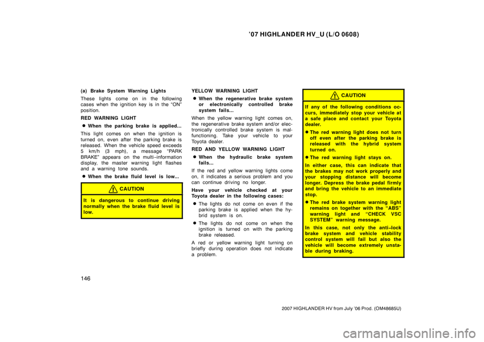 TOYOTA HIGHLANDER HYBRID 2007 XU40 / 2.G Owners Manual ’07 HIGHLANDER HV_U (L/O 0608)
146
2007 HIGHLANDER HV from July ’06 Prod. (OM48685U)
(a) Brake System Warning Lights
These lights come on in the following
cases when the ignition key is in the “